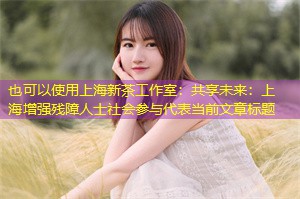 共享未来：上海增强残障人士社会参与